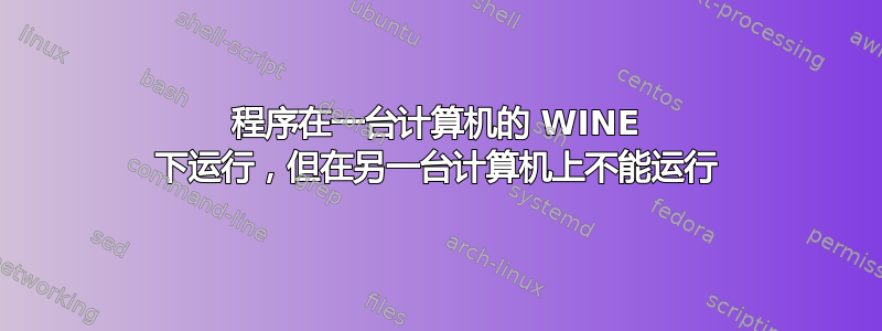 程序在一台计算机的 WINE 下运行，但在另一台计算机上不能运行