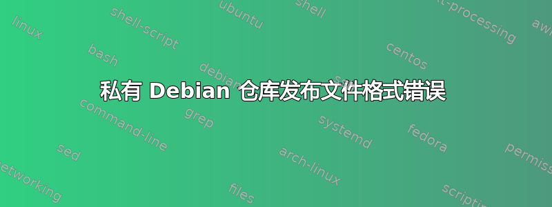 私有 Debian 仓库发布文件格式错误