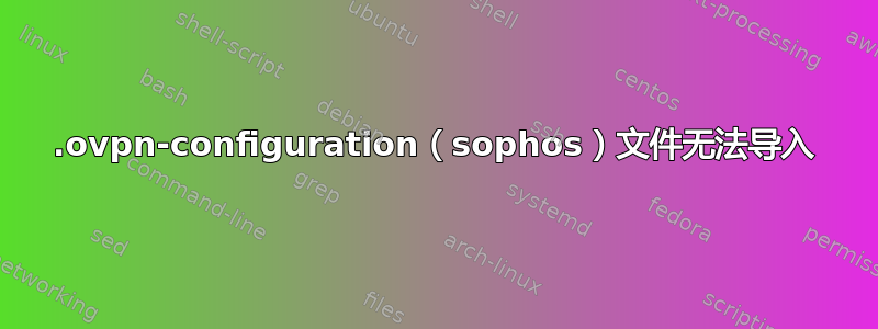 .ovpn-configuration（sophos）文件无法导入