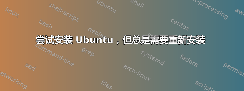 尝试安装 Ubuntu，但总是需要重新安装