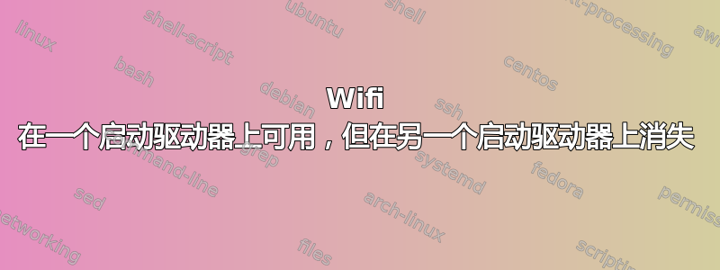 Wifi 在一个启动驱动器上可用，但在另一个启动驱动器上消失