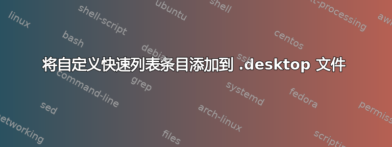 将自定义快速列表条目添加到 .desktop 文件