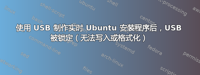 使用 USB 制作实时 Ubuntu 安装程序后，USB 被锁定（无法写入或格式化）