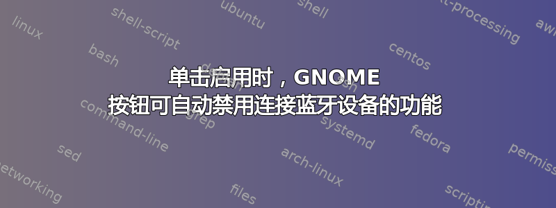 单击启用时，GNOME 按钮可自动禁用连接蓝牙设备的功能