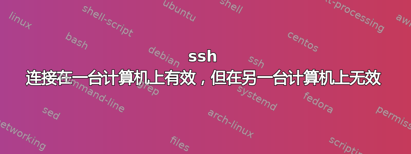 ssh 连接在一台计算机上有效，但在另一台计算机上无效