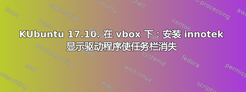 KUbuntu 17.10. 在 vbox 下：安装 innotek 显示驱动程序使任务栏消失