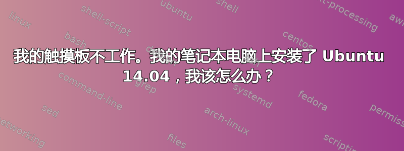 我的触摸板不工作。我的笔记本电脑上安装了 Ubuntu 14.04，我该怎么办？