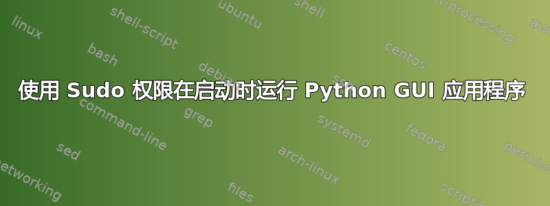 使用 Sudo 权限在启动时运行 Python GUI 应用程序