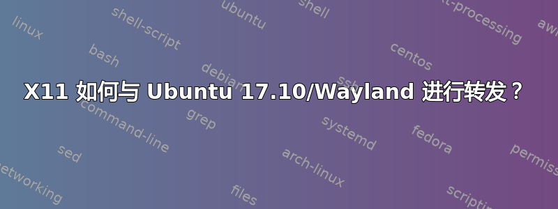 X11 如何与 Ubuntu 17.10/Wayland 进行转发？