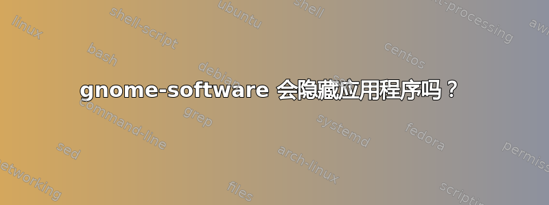 gnome-software 会隐藏应用程序吗？