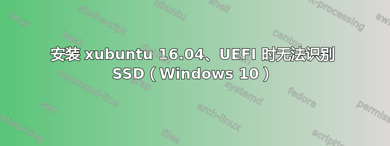 安装 xubuntu 16.04、UEFI 时无法识别 SSD（Windows 10）