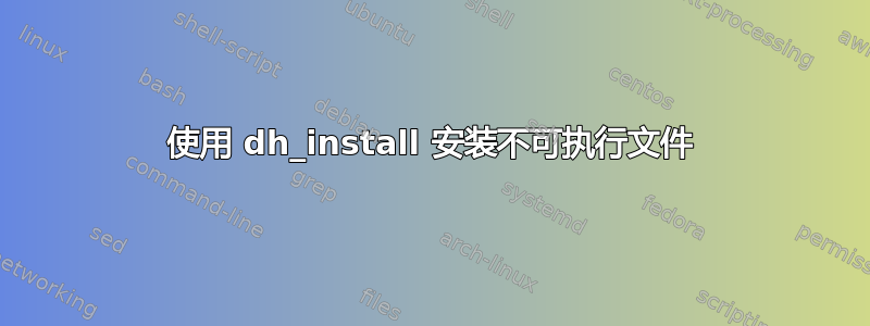 使用 dh_install 安装不可执行文件