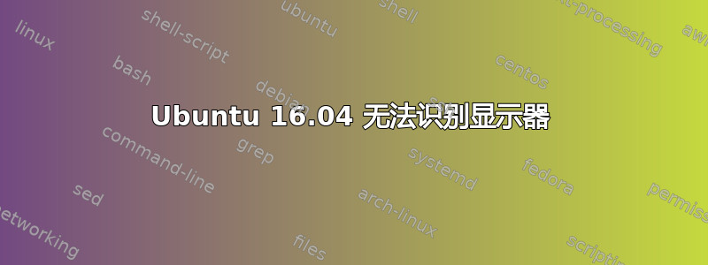 Ubuntu 16.04 无法识别显示器