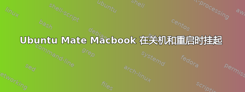 Ubuntu Mate Macbook 在关机和重启时挂起