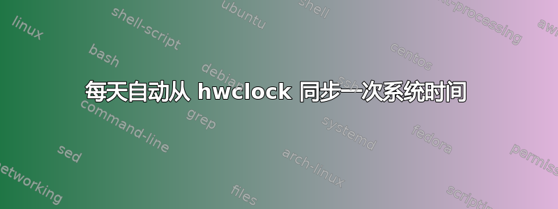 每天自动从 hwclock 同步一次系统时间