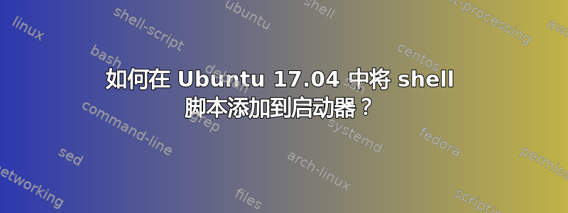 如何在 Ubuntu 17.04 中将 shell 脚本添加到启动器？