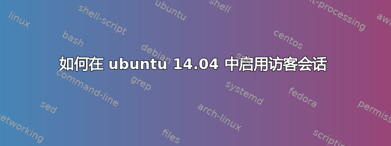 如何在 ubuntu 14.04 中启用访客会话