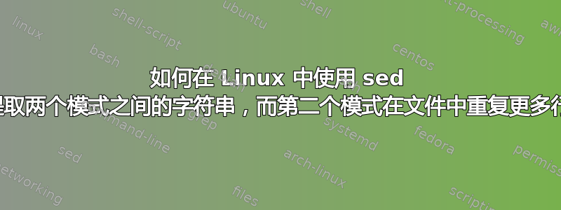 如何在 Linux 中使用 sed 提取两个模式之间的字符串，而第二个模式在文件中重复更多行