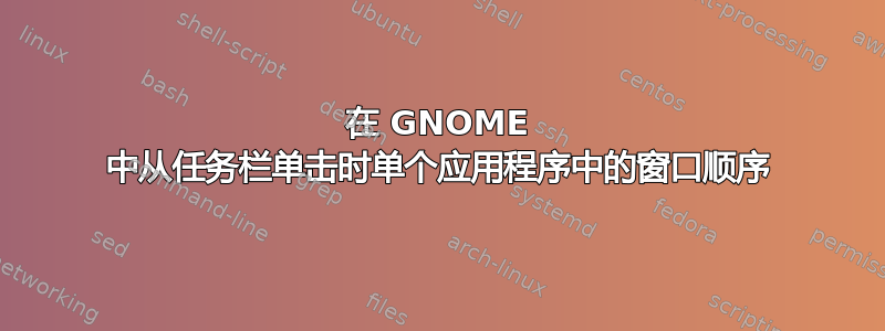 在 GNOME 中从任务栏单击时单个应用程序中的窗口顺序