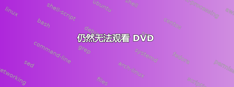 仍然无法观看 DVD