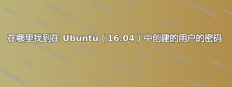 在哪里找到在 Ubuntu（16.04）中创建的用户的密码