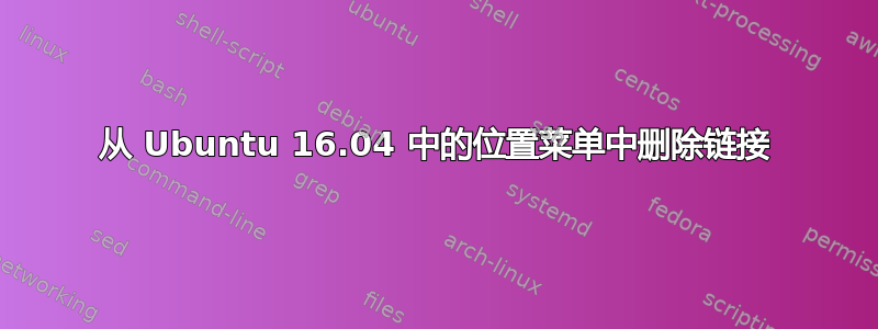 从 Ubuntu 16.04 中的位置菜单中删除链接