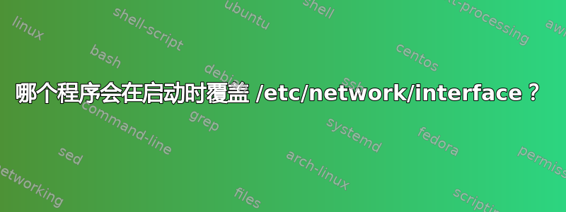 哪个程序会在启动时覆盖 /etc/network/interface？