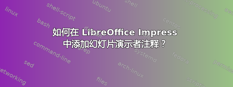 如何在 LibreOffice Impress 中添加幻灯片演示者注释？