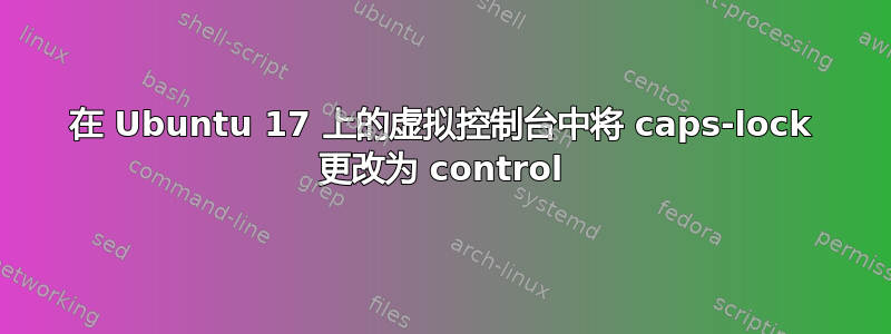 在 Ubuntu 17 上的虚拟控制台中将 caps-lock 更改为 control