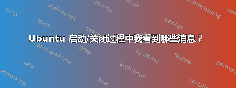 Ubuntu 启动/关闭过程中我看到哪些消息？