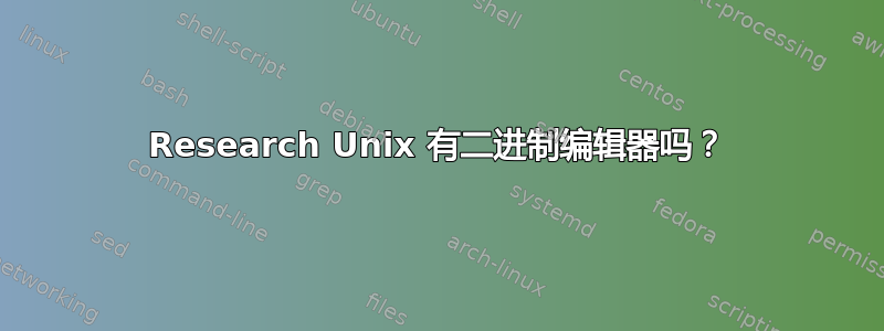 Research Unix 有二进制编辑器吗？