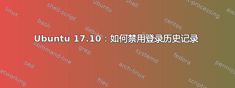 Ubuntu 17.10：如何禁用登录历史记录