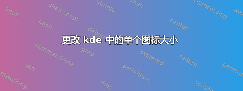 更改 kde 中的单个图标大小