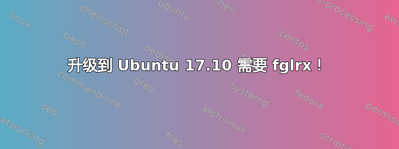 升级到 Ubuntu 17.10 需要 fglrx！