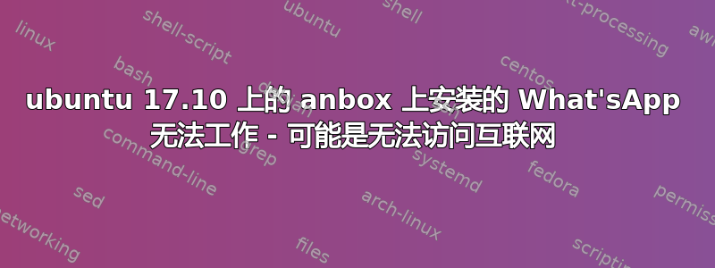 ubuntu 17.10 上的 anbox 上安装的 What'sApp 无法工作 - 可能是无法访问互联网