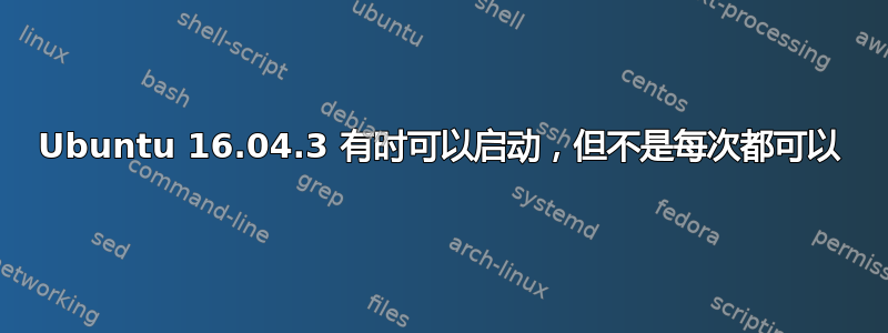 Ubuntu 16.04.3 有时可以启动，但不是每次都可以