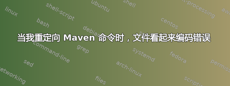 当我重定向 Maven 命令时，文件看起来编码错误