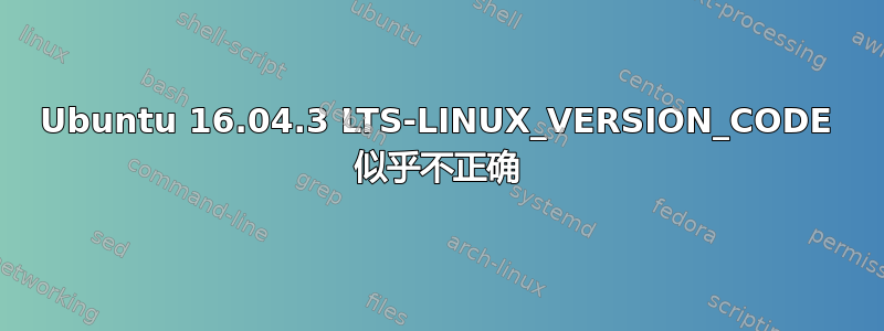 Ubuntu 16.04.3 LTS-LINUX_VERSION_CODE 似乎不正确