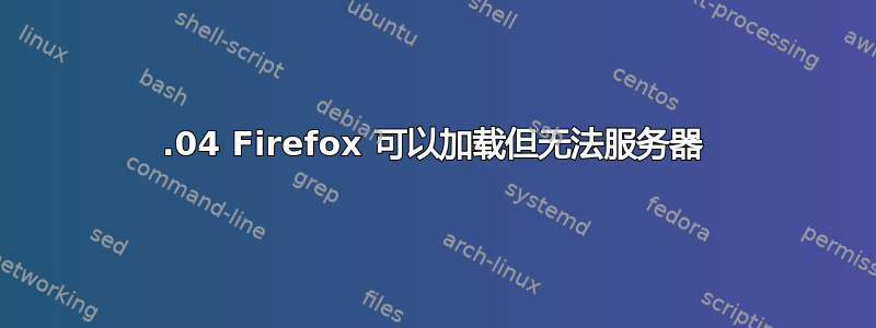 17.04 Firefox 可以加载但无法服务器