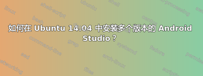 如何在 Ubuntu 14.04 中安装多个版本的 Android Studio？