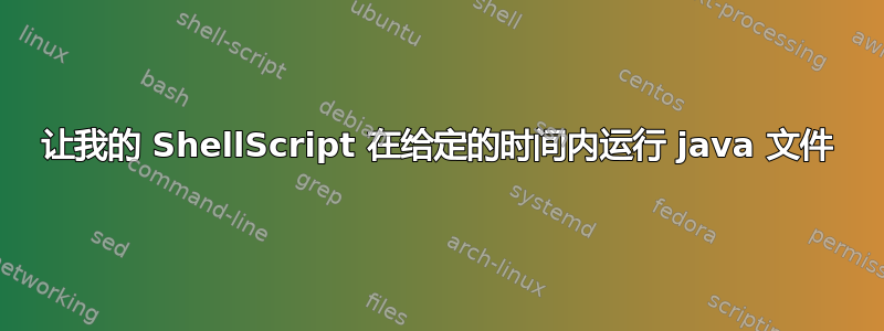 让我的 ShellScript 在给定的时间内运行 java 文件