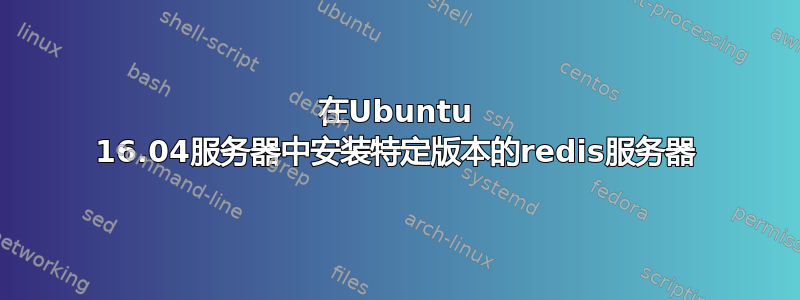 在Ubuntu 16.04服务器中安装特定版本的redis服务器