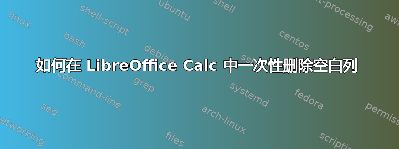 如何在 LibreOffice Calc 中一次性删除空白列