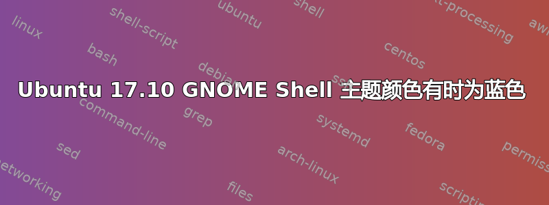 Ubuntu 17.10 GNOME Shell 主题颜色有时为蓝色