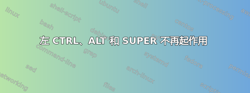 左 CTRL、ALT 和 SUPER 不再起作用