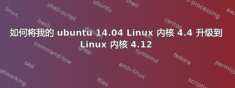 如何将我的 ubuntu 14.04 Linux 内核 4.4 升级到 Linux 内核 4.12