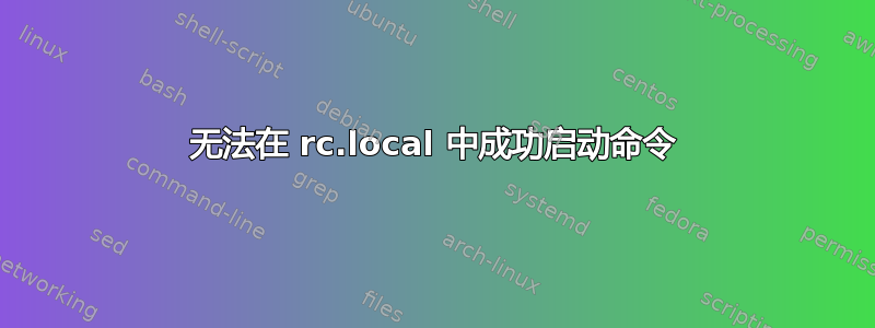 无法在 rc.local 中成功启动命令