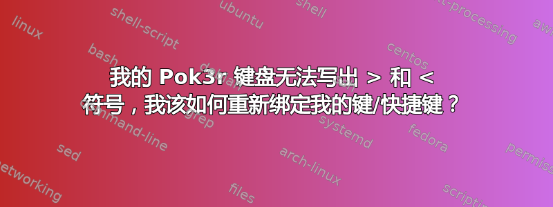 我的 Pok3r 键盘无法写出 > 和 < 符号，我该如何重新绑定我的键/快捷键？