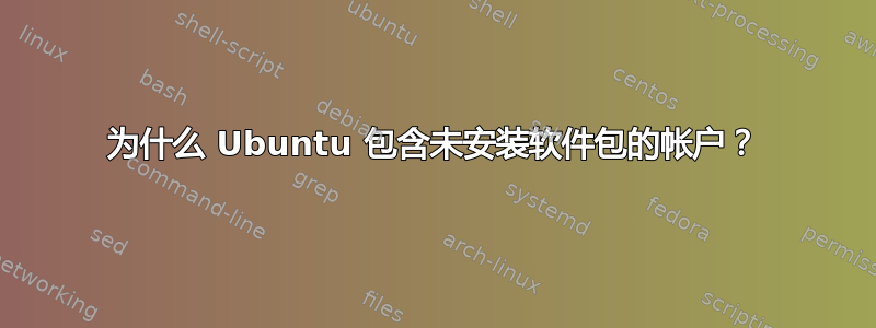 为什么 Ubuntu 包含未安装软件包的帐户？