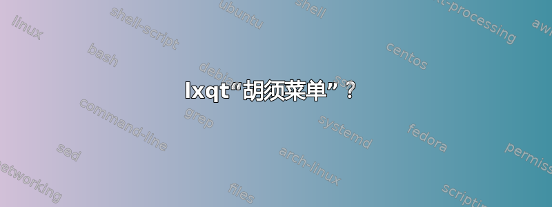 lxqt“胡须菜单”？